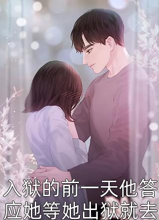 爆款小说入狱的前一天他答应她等她出狱就去领了结婚证全文免费阅读