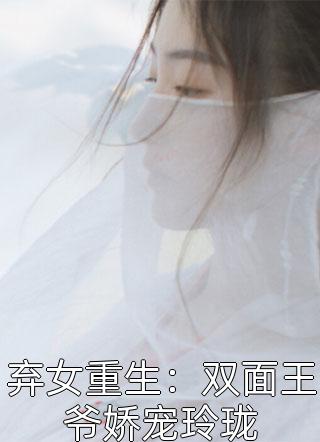 爆款小说弃女重生：双面王爷娇宠玲珑全文免费阅读
