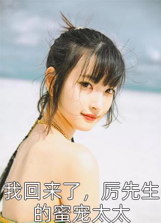 新上《我回来了，厉先生的蜜宠太太》百谷蓁蓁小说免费阅读