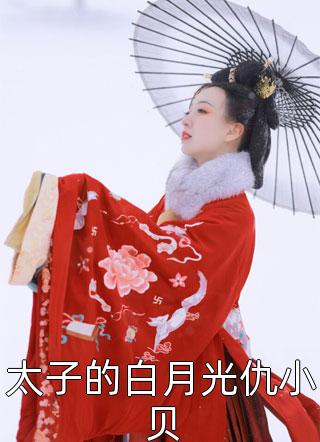 太子的白月光仇小贝红幽灵最新小说全文阅读