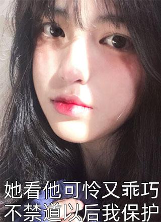 她看他可怜又乖巧不禁道以后我保护你衣果果在线阅读-她看他可怜又乖巧不禁道以后我保护你全文免费阅读