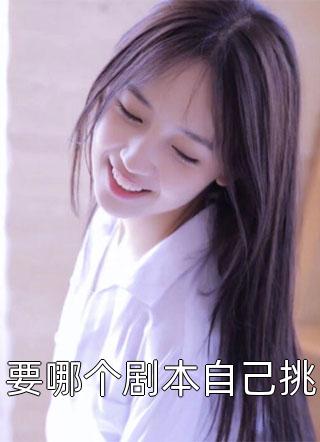 《要哪个剧本自己挑》小说完整章节要哪个剧本自己挑免费阅读
