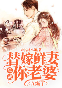 [完结]替嫁鲜妻：总裁你老婆A爆了全章节阅读