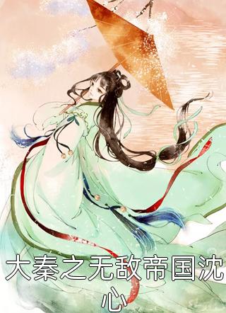 大秦之无敌帝国沈心来包瓜子小说最新章节阅读