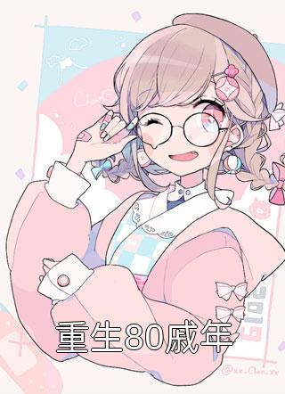 (全章节)重生80戚年-重生80戚年仅年在线阅读