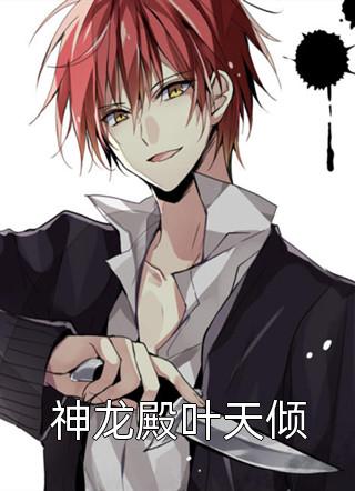 神龙殿叶天倾精彩小说(二哥威武)全章节阅读