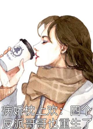 新上小说病娇枕上欢：四个反派哥哥也重生了口口木木最新章节阅读