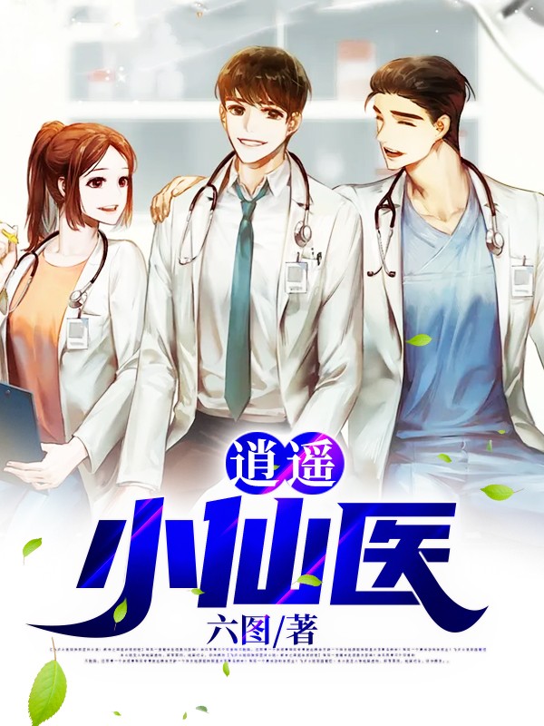 新上《逍遥小仙医》六图小说免费阅读