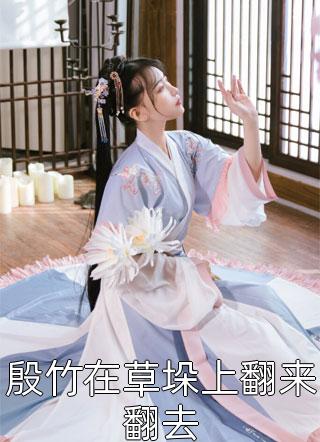 (全章节)殷竹在草垛上翻来翻去-殷竹在草垛上翻来翻去落飞秋色在线阅读