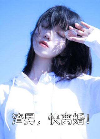 《渣男，快离婚！》小说完整章节渣男，快离婚！免费阅读