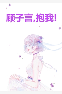 免费小说顾子言抱我by淇老游全章节阅读