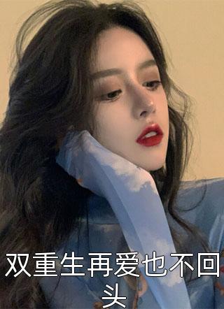 新上小说双重生再爱也不回头夏雷炮最新章节阅读
