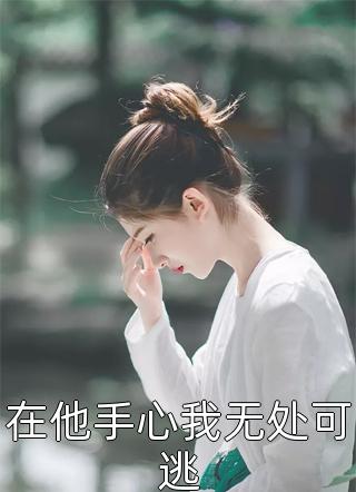 《在他手心我无处可逃》完结小说(全文在线阅读)