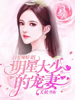 《火辣娇妻：明星大少的宠妻》完结小说(全文在线阅读)