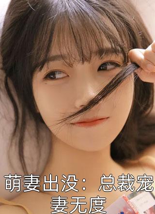 萌妻出没：总裁宠妻无度默菲小说最新章节阅读