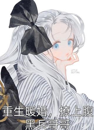 重生暖婚，撩上腹黑兵哥哥免费小说妖画画全文阅读