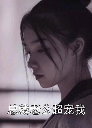 [完结]总裁老公超宠我全章节阅读