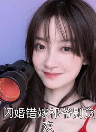 全章节小说闪婚错嫁祁爷别贪欢七律最新阅读