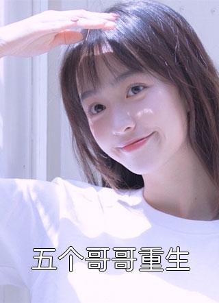 五个哥哥重生君忆在线阅读-五个哥哥重生全文免费阅读