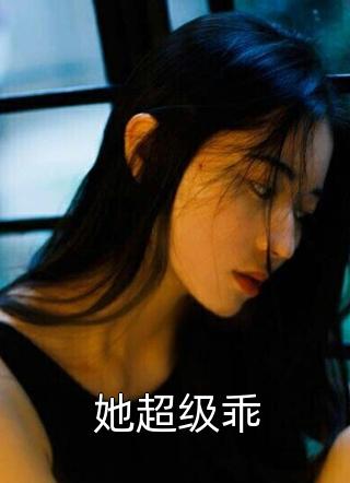 好看的她超级乖小说_她超级乖最新章节阅读