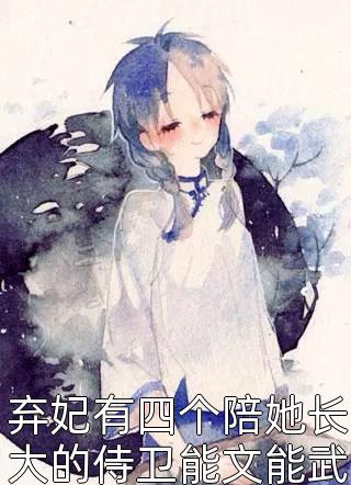 弃妃有四个陪她长大的侍卫能文能武容貌绝伦全文免费阅读(迩七)完结版阅读