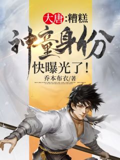 大唐：糟糕，神童身份快曝光了！小说全文乔本布衣免费阅读