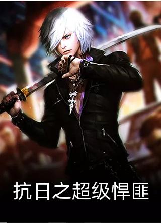 《抗日之超级悍匪》小说完整章节抗日之超级悍匪免费阅读
