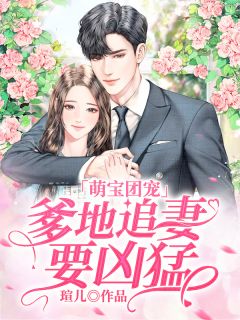 (全章节)萌宝团宠：爹地追妻要凶猛-萌宝团宠：爹地追妻要凶猛瑄儿在线阅读