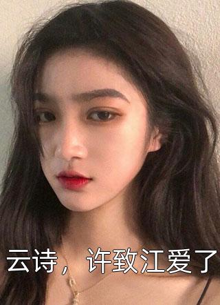 [完结]云诗，许致江爱了全章节阅读