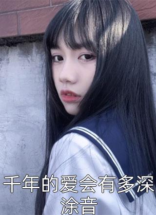 四季晨写的小说千年的爱会有多深涂音最新阅读