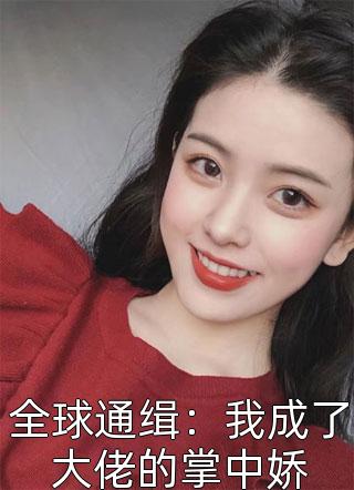 全球通缉：我成了大佬的掌中娇全文阅读 掌上明猪章节阅读