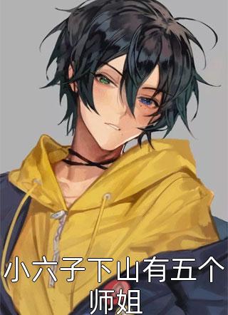 小六子下山有五个师姐全本小说（小六子下山有五个师姐）全文阅读
