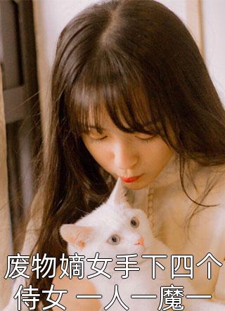 新上小说废物嫡女手下四个侍女 一人一魔一仙一神MS芙子最新章节阅读