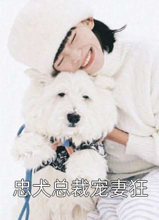 最新小说忠犬总裁宠妻狂免费阅读
