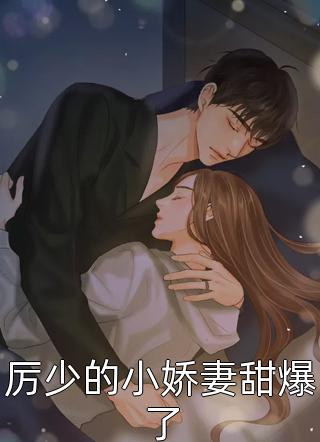 厉少的小娇妻甜爆了小说 厉少的小娇妻甜爆了免费阅读