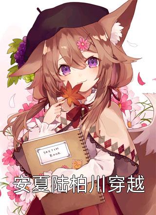 安夏陆柏川穿越全文阅读 仅年章节阅读