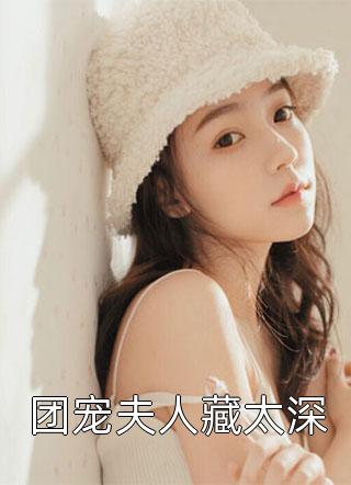 (全章节)团宠夫人藏太深-团宠夫人藏太深慕寒在线阅读
