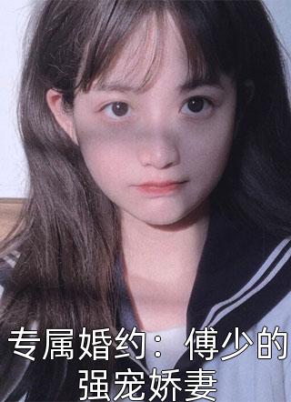 最新小说专属婚约：傅少的强宠娇妻免费阅读