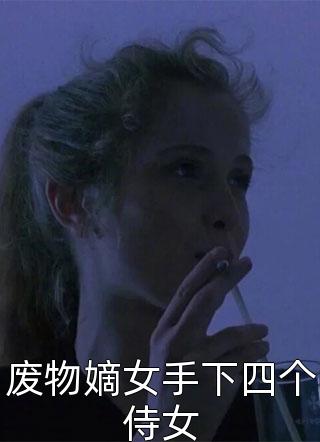 废物嫡女手下四个侍女MS芙子大结局小说全章节阅读
