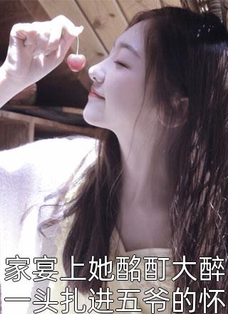 全章节小说家宴上她酩酊大醉一头扎进五爷的怀里初酒君最新阅读