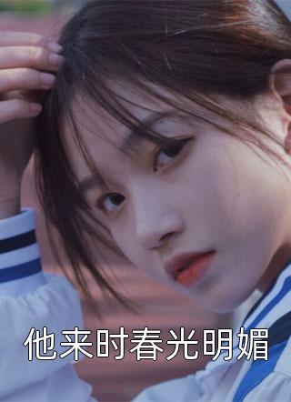 他来时春光明媚野榈小说最新章节阅读