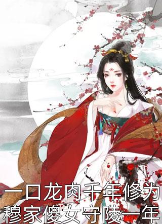 一口龙肉千年修为穆家傻女守陵一年吞下9999颗龙蛋晴er天最新小说全文阅读