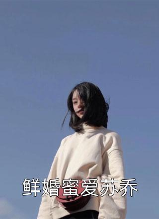 鲜婚蜜爱苏乔小说 鲜婚蜜爱苏乔免费阅读