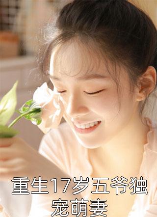 (全章节)重生17岁五爷独宠萌妻-重生17岁五爷独宠萌妻初酒君在线阅读