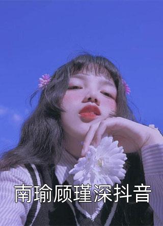 南瑜顾瑾深抖音公子墨小说最新章节阅读