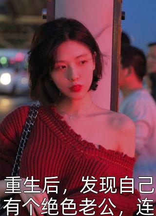 重生后，发现自己有个绝色老公，连当地首富都是她的追求者精彩小说(仅年)全章节阅读