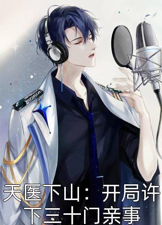小雨淅淅写的小说天医下山：开局许下三十门亲事小说全文阅读