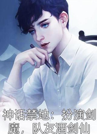 神话禁地：扮演剑魔，队友酒剑仙全本小说神话禁地：扮演剑魔，队友酒剑仙免费章节阅读