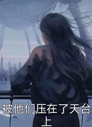 被他们压在了天台上全文阅读 亦温云章节阅读