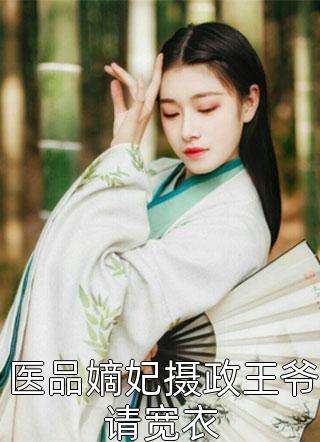 医品嫡妃摄政王爷请宽衣风流小瓶子最新小说全文阅读
